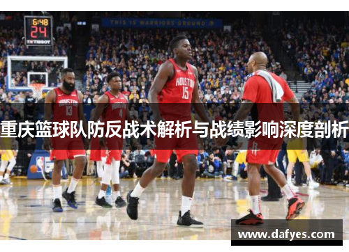 重庆篮球队防反战术解析与战绩影响深度剖析