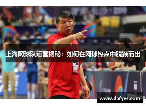 上海网球队运营揭秘：如何在网球热点中脱颖而出