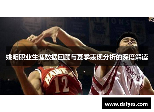 姚明职业生涯数据回顾与赛季表现分析的深度解读