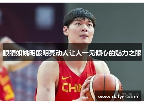 眼睛如姚明般明亮动人让人一见倾心的魅力之眼