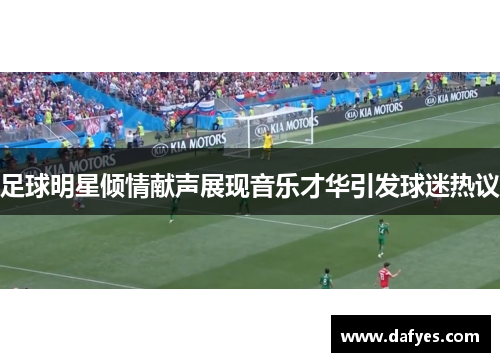 足球明星倾情献声展现音乐才华引发球迷热议