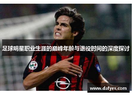 足球明星职业生涯的巅峰年龄与退役时间的深度探讨