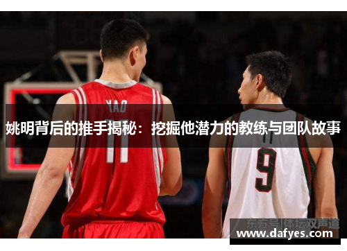 姚明背后的推手揭秘：挖掘他潜力的教练与团队故事