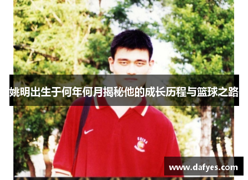 姚明出生于何年何月揭秘他的成长历程与篮球之路