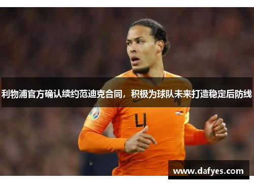 利物浦官方确认续约范迪克合同，积极为球队未来打造稳定后防线