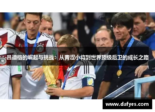 吕迪格的崛起与挑战：从青涩小将到世界顶级后卫的成长之路