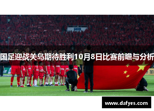 国足迎战关岛期待胜利10月8日比赛前瞻与分析