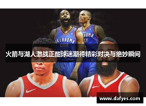 火箭与湖人激战正酣球迷期待精彩对决与绝妙瞬间