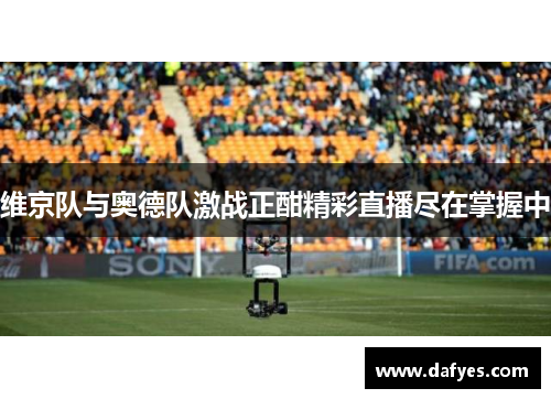 维京队与奥德队激战正酣精彩直播尽在掌握中