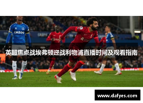 英超焦点战埃弗顿迎战利物浦直播时间及观看指南